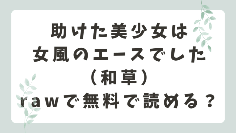 助けた美少女は女風のエースでしたrawで無料で読める？配信サイトはどこ？（和草）