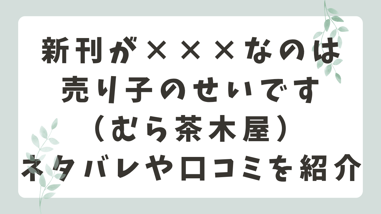 新刊が×××なのは売り子のせいですネタバレ！あらすじや結末・見どころを紹介（むら茶木屋）