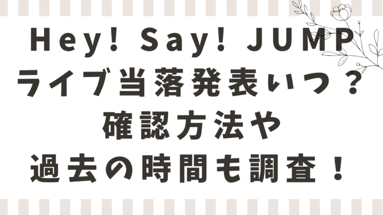 Hey! Say! JUMPライブ当落発表はいつ何時？2026-2027ツアーの確認方法や過去の時間も調査！