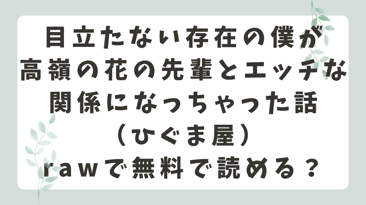 目立たない存在の僕が高嶺の花の先輩とエッチな関係になっちゃった話rawで無料？漫画はどこで読める？（ひぐま屋）