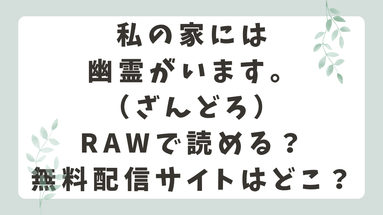 私の家には幽霊がいます。rawで無料で読める？漫画の配信先を調査！（ざんどろ）